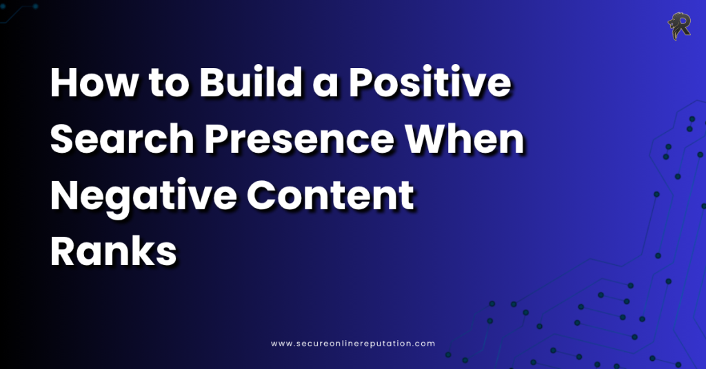 How to Build a Positive Search Presence When Negative Content Ranks