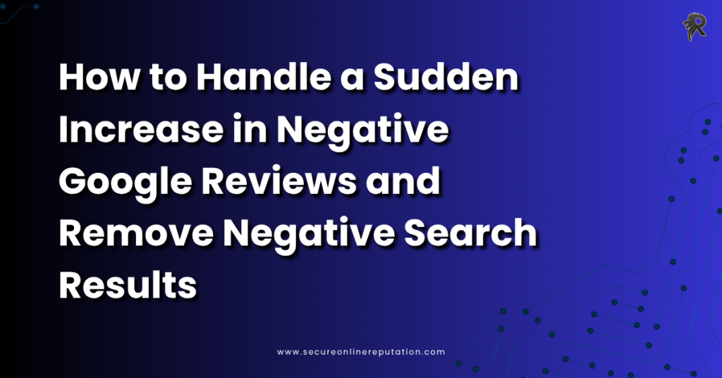 How to Handle a Sudden Increase in Negative Google Reviews and Remove Negative Search Results